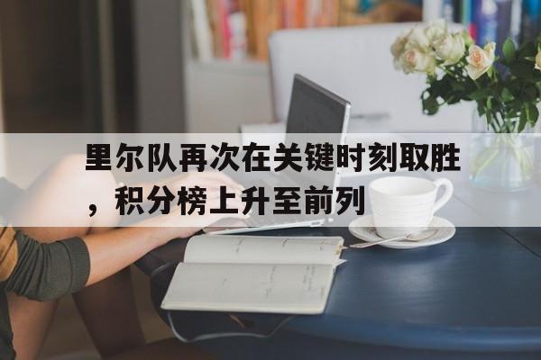 里尔队再次在关键时刻取胜,积分榜上升至前列的简单介绍 里尔队再次在关键时刻取胜,积分榜上升至前列的简单介绍
